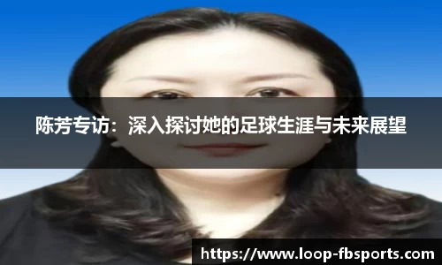 陈芳专访：深入探讨她的足球生涯与未来展望