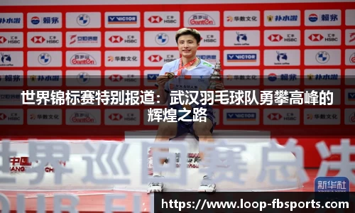 世界锦标赛特别报道：武汉羽毛球队勇攀高峰的辉煌之路